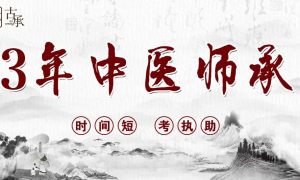 3年中医师承最强攻略，从公证、备案、跟师、报名、考试、执助六个维度深度解读中医师承