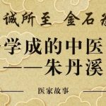 精诚所至 金石为开 | 半路学成的中医大家——朱丹溪