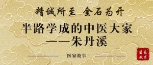 精诚所至 金石为开 | 半路学成的中医大家——朱丹溪