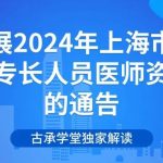 古承学堂|关于开展2024年上海市中医医术确有专长人员医师资格考核的通告