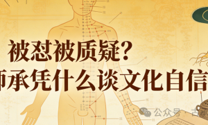 被怼被质疑？中医师承凭什么谈文化自信（附回怼攻略版）