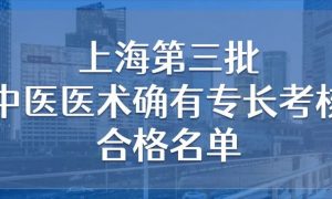 官宣！上海第三批中医医术确有专长考核合格名单出炉（附三批全名录）