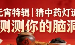 元宵特辑｜猜中药灯谜，测测你的脑洞（文末有彩蛋）
